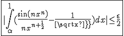 \fbox{|\int_{\alpha}^{1}(\frac{sin(nx^n)}{nx^{n+\frac{1}{2}}}-\frac{1}{sqrt x})dx|\le\frac{\varepsilon}{2}}